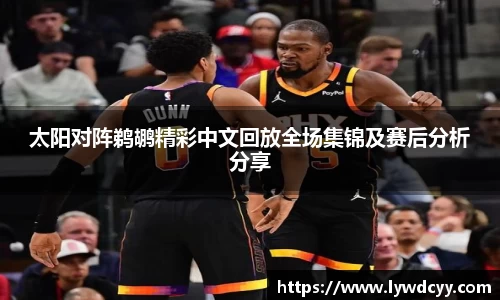 太阳对阵鹈鹕精彩中文回放全场集锦及赛后分析分享