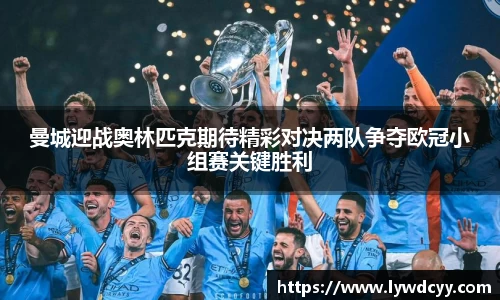 曼城迎战奥林匹克期待精彩对决两队争夺欧冠小组赛关键胜利